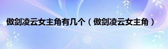 傲剑凌云女主角有几个（傲剑凌云女主角）