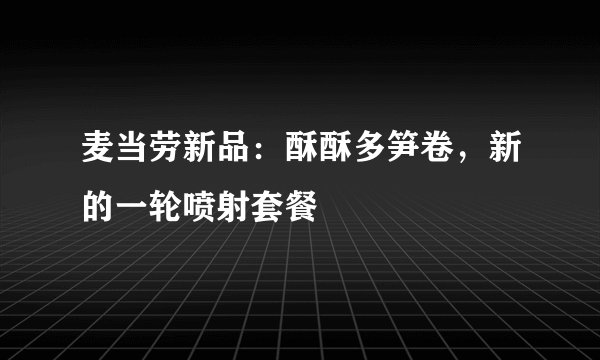 麦当劳新品：酥酥多笋卷，新的一轮喷射套餐