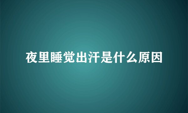 夜里睡觉出汗是什么原因