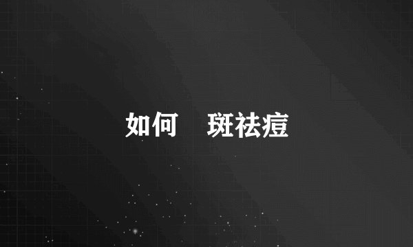 如何袪斑祛痘