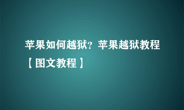 苹果如何越狱？苹果越狱教程【图文教程】