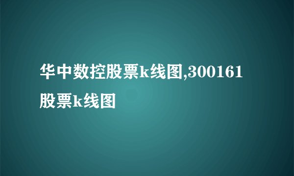 华中数控股票k线图,300161股票k线图