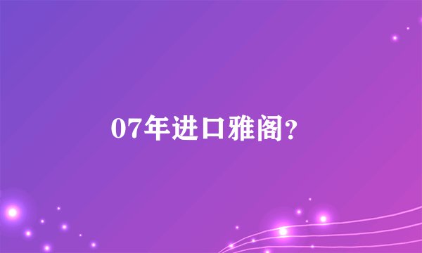 07年进口雅阁？