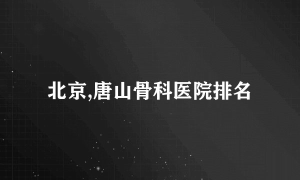 北京,唐山骨科医院排名