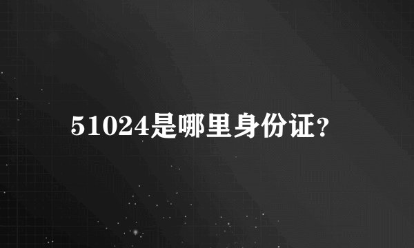51024是哪里身份证？