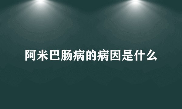 阿米巴肠病的病因是什么