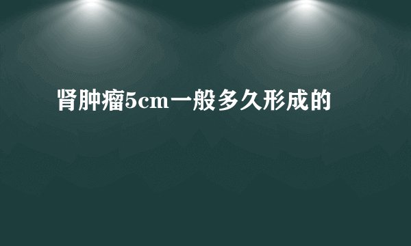 肾肿瘤5cm一般多久形成的