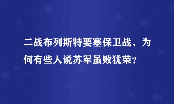二战布列斯特要塞保卫战,为何有些人说苏军虽败犹荣?