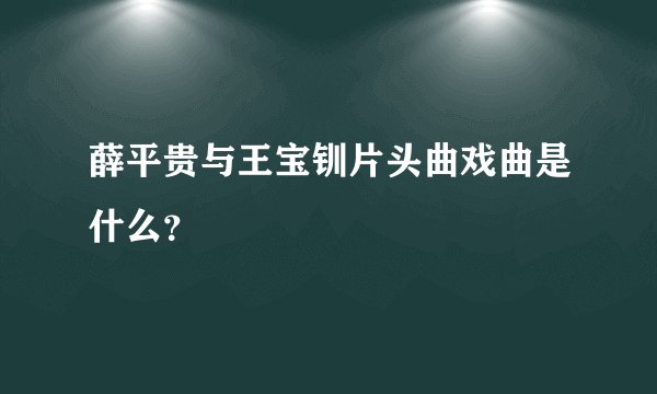 薛平贵与王宝钏片头曲戏曲是什么？