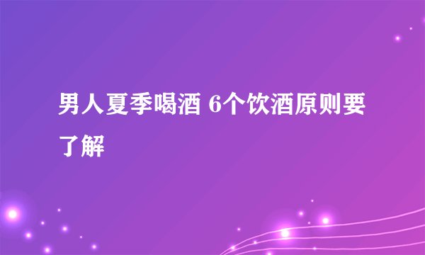 男人夏季喝酒 6个饮酒原则要了解