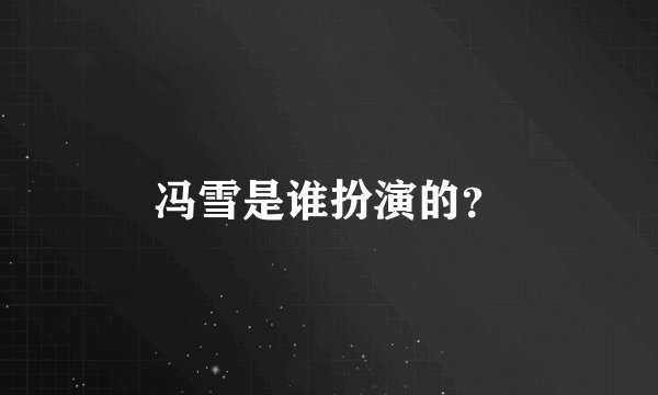 冯雪是谁扮演的?