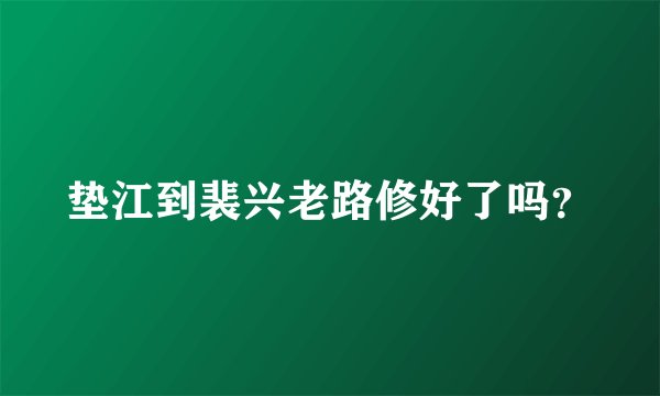 垫江到裴兴老路修好了吗?