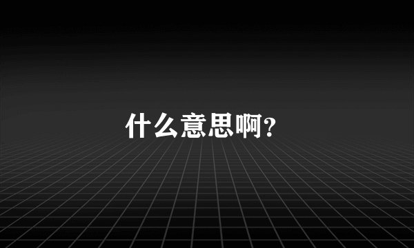 什么意思啊？