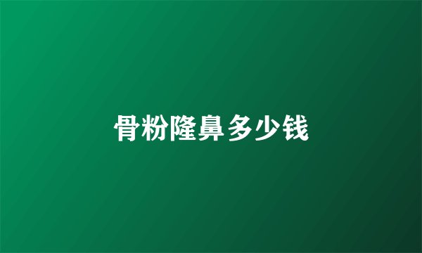 骨粉隆鼻多少钱