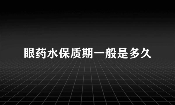 眼药水保质期一般是多久