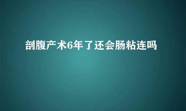 剖腹产术6年了还会肠粘连吗