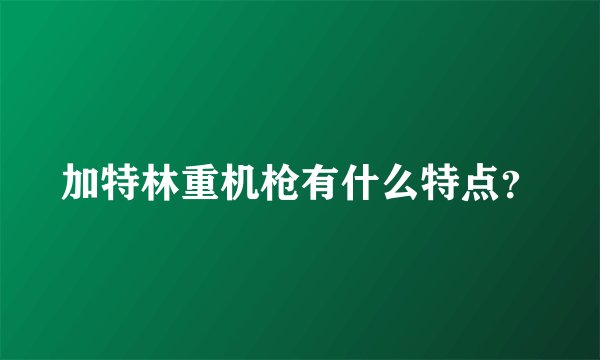 加特林重机枪有什么特点?