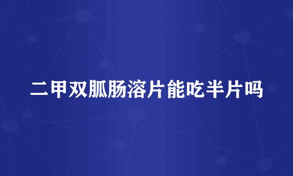 二甲双胍肠溶片能吃半片吗