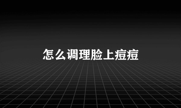 怎么调理脸上痘痘
