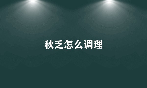 秋乏怎么调理