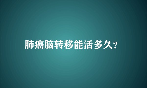 肺癌脑转移能活多久？