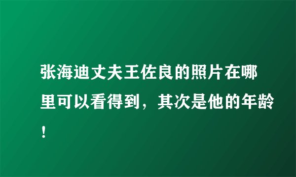 张海迪丈夫王佐良的照片在哪里可以看得到，其次是他的年龄！