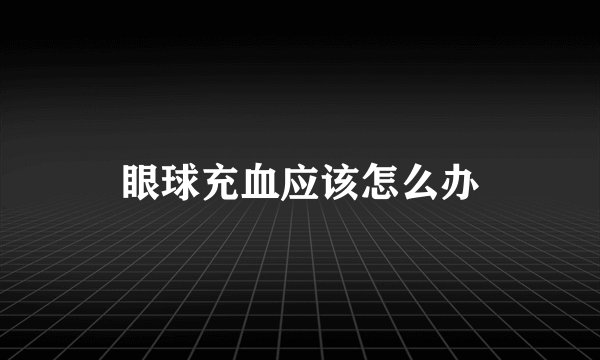 眼球充血应该怎么办