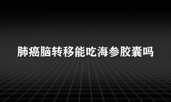 肺癌脑转移能吃海参胶囊吗