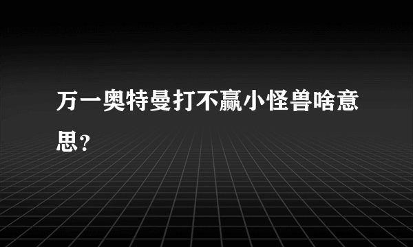 万一奥特曼打不赢小怪兽啥意思？