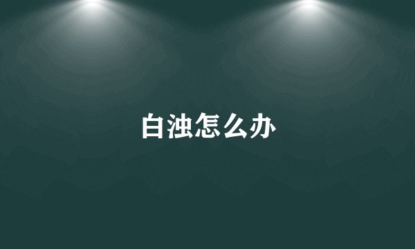 白浊怎么办