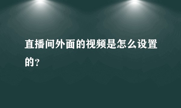 直播间外面的视频是怎么设置的？