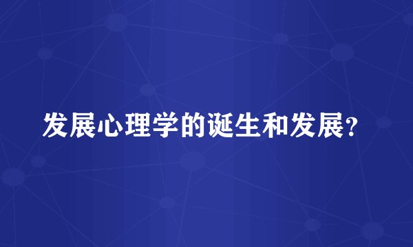 发展心理学的诞生和发展？