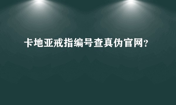卡地亚戒指编号查真伪官网？