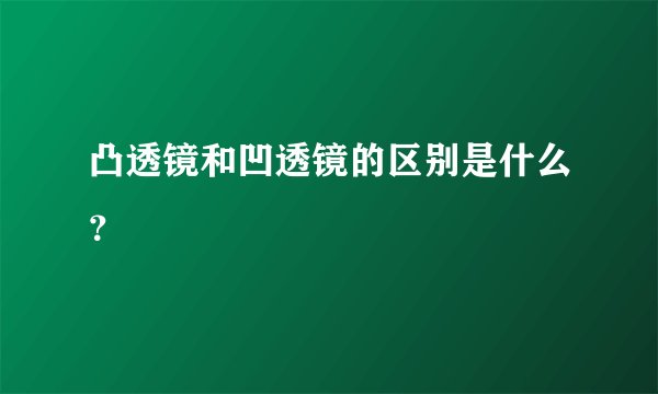 凸透镜和凹透镜的区别是什么?