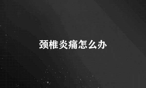颈椎炎痛怎么办