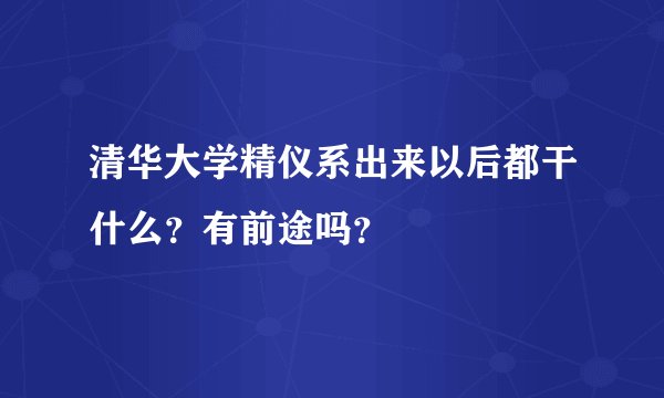 清华大学精仪系出来以后都干什么？有前途吗？
