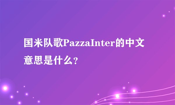 国米队歌PazzaInter的中文意思是什么？