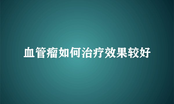 血管瘤如何治疗效果较好