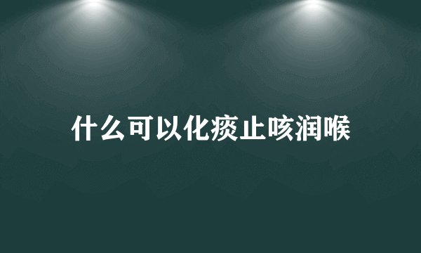 什么可以化痰止咳润喉
