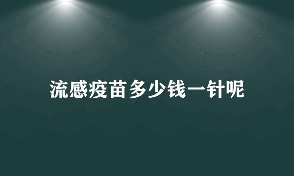 流感疫苗多少钱一针呢