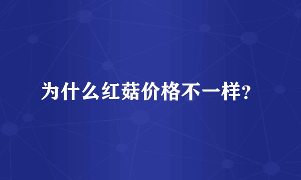 为什么红菇价格不一样？