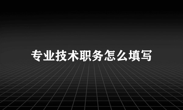 专业技术职务怎么填写