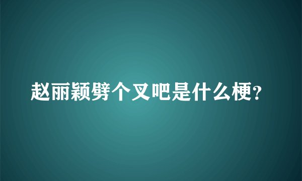 赵丽颖劈个叉吧是什么梗？