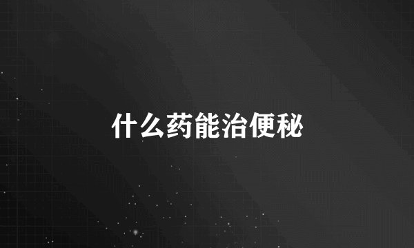 什么药能治便秘