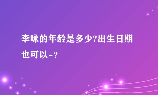 李咏的年龄是多少?出生日期也可以~？