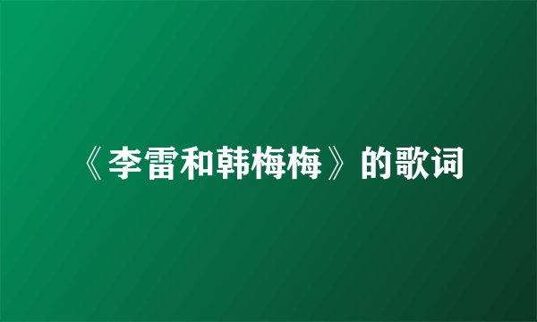 《李雷和韩梅梅》的歌词