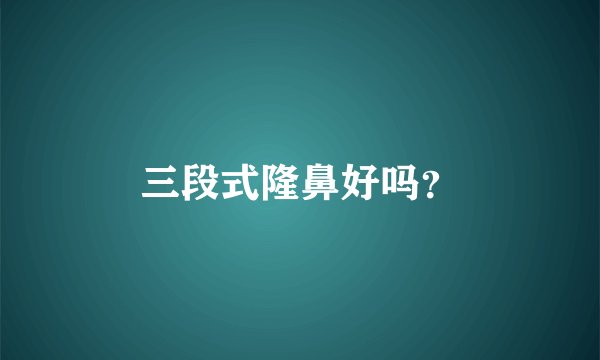 三段式隆鼻好吗？