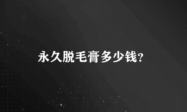 永久脱毛膏多少钱？