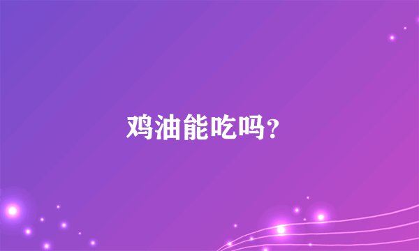 鸡油能吃吗？