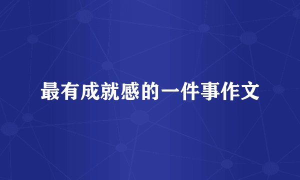 最有成就感的一件事作文
